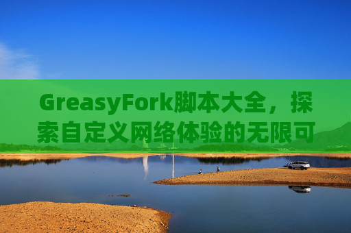 GreasyFork脚本大全，探索自定义网络体验的无限可能
